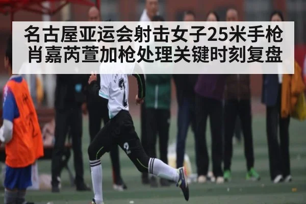 名古屋亚运会射击女子25米手枪肖嘉芮萱加枪处理关键时刻复盘（kaiyun）